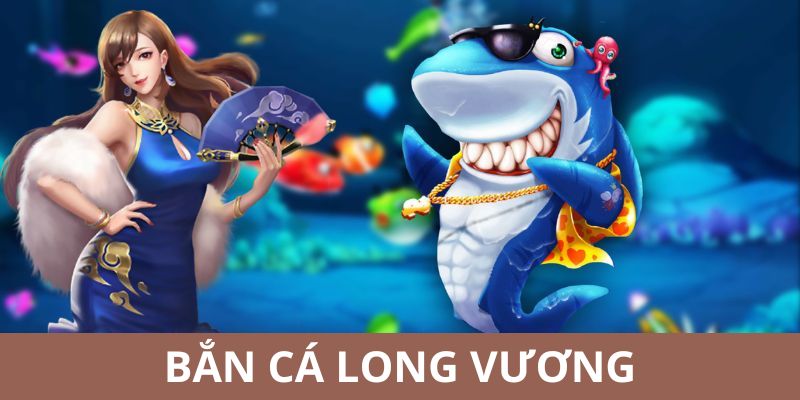 Bắn Cá Long Vương
