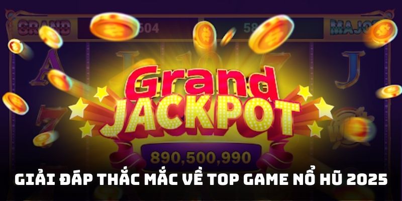 Giải đáp thắc mắc về top game nổ hũ 2025
