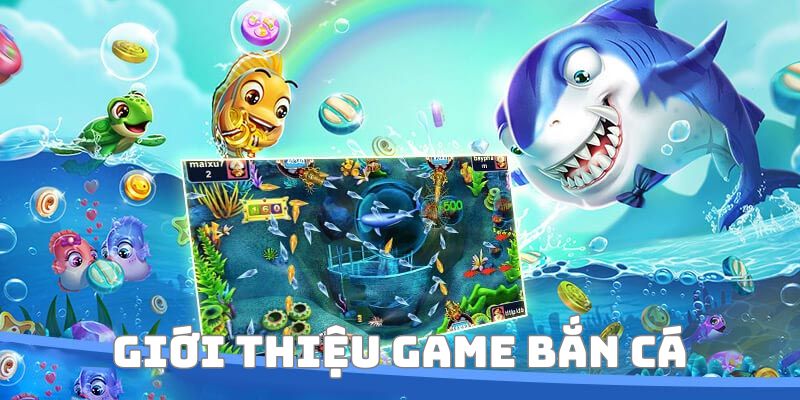 Tìm hiểu thông tin cơ bản về game bắn cá